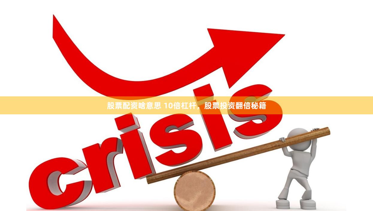 股票配资啥意思 10倍杠杆,股票投资翻倍秘籍
